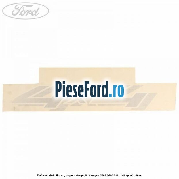 Emblema 4x4 alba aripa spate stanga Ford Ranger 2002-2006 2.5 TD 84 cp WL-T diesel