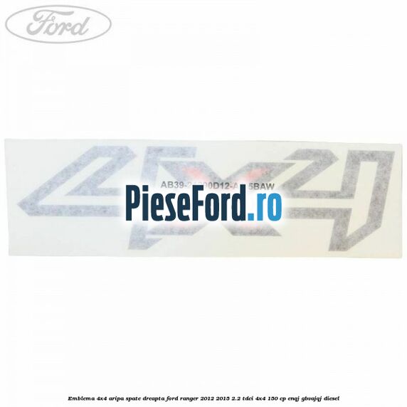Emblema 4x4 aripa spate dreapta Ford Ranger 2012-2015 2.2 TDCi 4x4 150 cp ENQJ, GBVAJQJ diesel