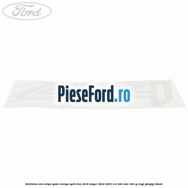 Emblema 4x4 aripa spate stanga sytle box Ford Ranger 2012-2015 2.2 TDCi 4x4 150 cp ENQJ, GBVAJQJ diesel