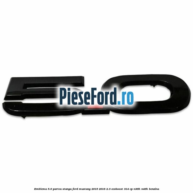 Emblema 5.0 partea stanga Ford Mustang 2015-2018 2.3 EcoBoost 314 cp Emblema 5.0 partea stanga Ford Mustang 2015-2018 2.3 EcoBoost 314 cp N38H, N48H benzina