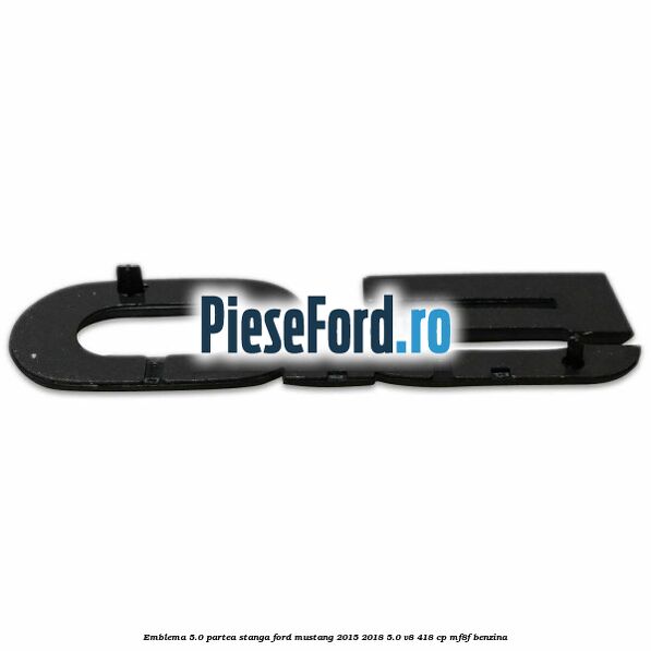 Emblema 5.0 partea stanga Ford Mustang 2015-2018 5.0 V8 418 cp MF8F benzina