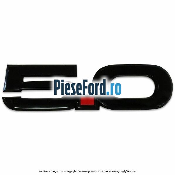 Emblema 5.0 partea stanga Ford Mustang 2015-2018 5.0 V8 418 cp MF8F benzina