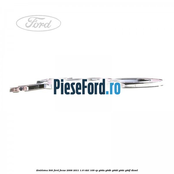 Emblema 500 Ford Focus 2008-2011 1.6 TDCi 109 cp G8DA, G8DB, G8DD, G8DE, G8DF diesel