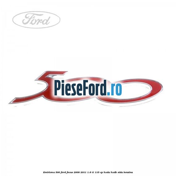 Emblema 500 Ford Focus 2008-2011 1.6 Ti 115 cp HXDA, HXDB, SIDA benzina