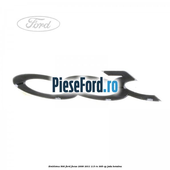 Emblema 500 Ford Focus 2008-2011 2.5 RS 305 cp JZDA benzina
