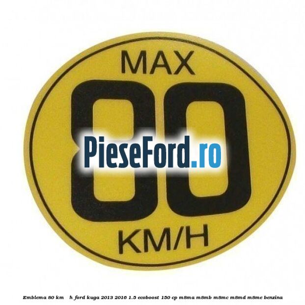 Emblema 80 KM / H Ford Kuga 2013-2016 1.5 EcoBoost 150 cp M8MA, M8MB, M8MC, M8MD, M8ME benzina