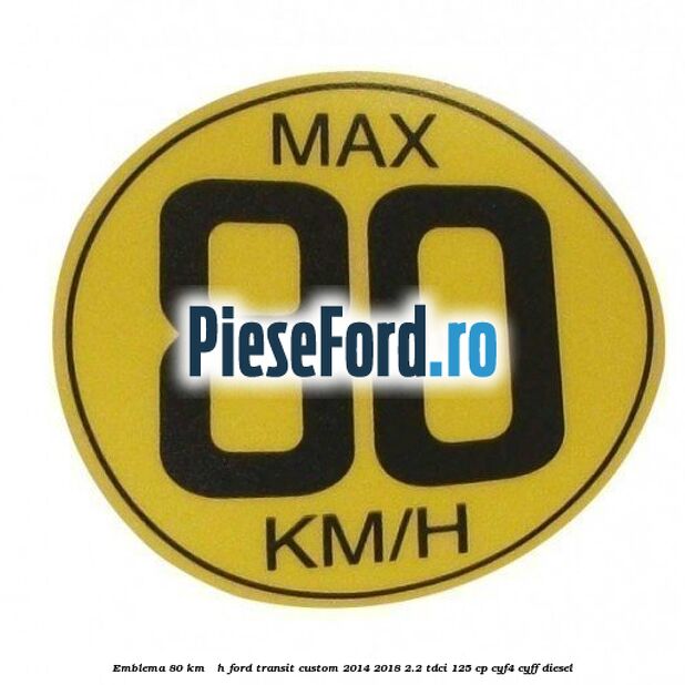 Emblema 80 KM / H Ford Transit Custom 2014-2018 2.2 TDCi 125 cp CYF4, CYFF diesel