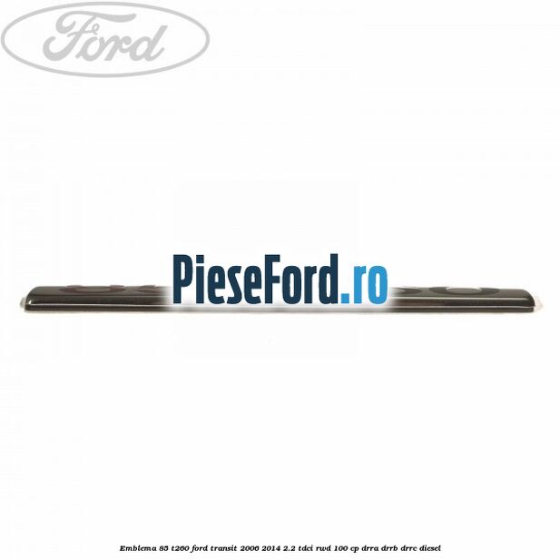 Emblema 85 T260 Ford Transit 2006-2014 2.2 TDCi RWD 100 cp DRRA, DRRB, DRRC diesel