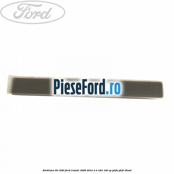 Emblema 85 T260 Ford Transit 2006-2014 2.4 TDCi 100 cp PHFA, PHFC diesel