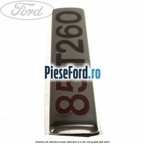 Emblema 85 T260 Ford Transit 2006-2014 2.4 TDCi 100 cp PHFA, PHFC diesel