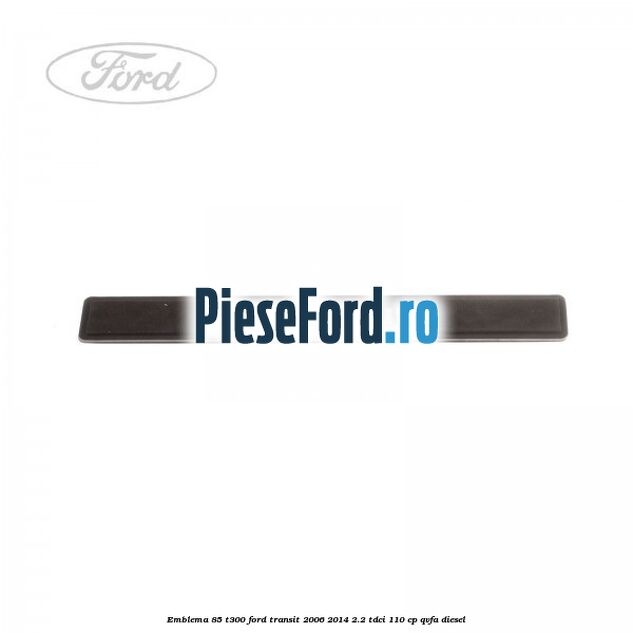 Emblema 85 T300 Ford Transit 2006-2014 2.2 TDCi 110 cp QVFA diesel