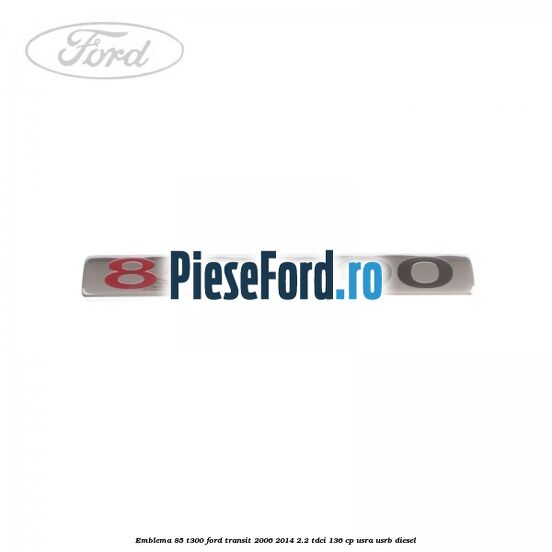 Emblema 85 T300 Ford Transit 2006-2014 2.2 TDCi 136 cp USRA, USRB diesel