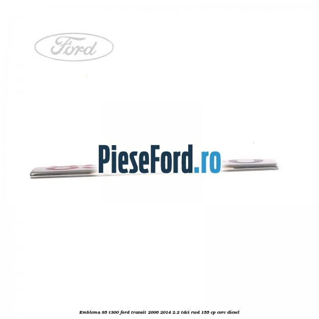 Emblema 85 T300 Ford Transit 2006-2014 2.2 TDCi RWD 155 cp CVRC diesel