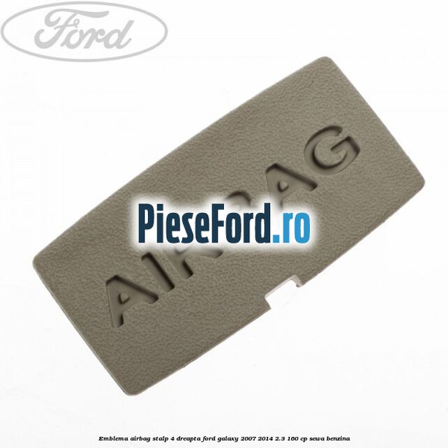 Emblema Airbag stalp 4 dreapta Ford Galaxy 2007-2014 2.3 160 cp SEWA benzina