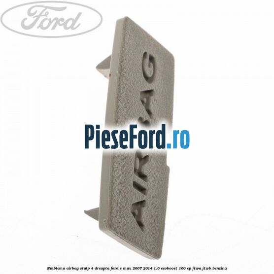 Emblema Airbag stalp 4 dreapta Ford S-Max 2007-2014 1.6 EcoBoost 160 cp JTWA, JTWB benzina