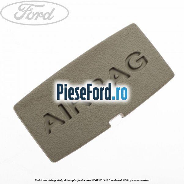 Emblema Airbag stalp 4 dreapta Ford S-Max 2007-2014 2.0 EcoBoost 203 cp TNWA benzina