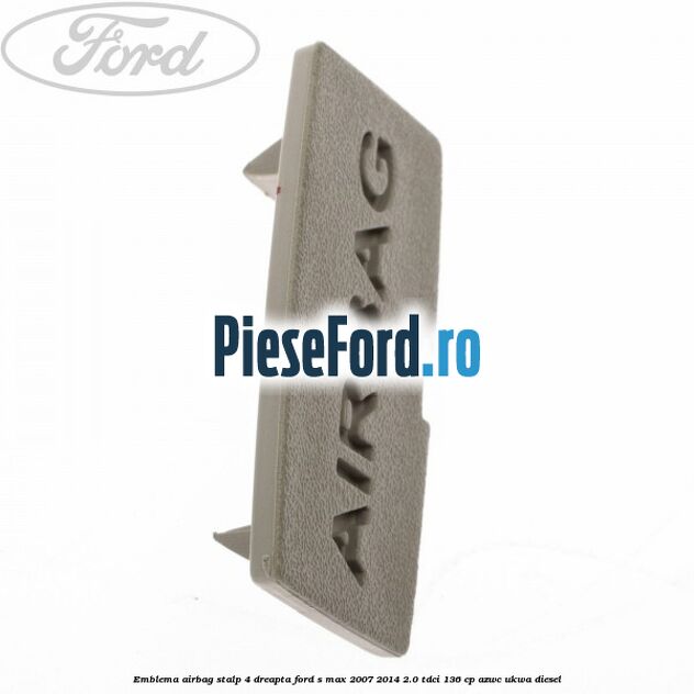 Emblema Airbag stalp 4 dreapta Ford S-Max 2007-2014 2.0 TDCi 136 cp AZWC, UKWA diesel