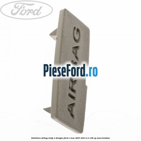 Emblema Airbag stalp 4 dreapta Ford S-Max 2007-2014 2.3 160 cp Emblema Airbag stalp 4 dreapta Ford S-Max 2007-2014 2.3 160 cp SEWA benzina