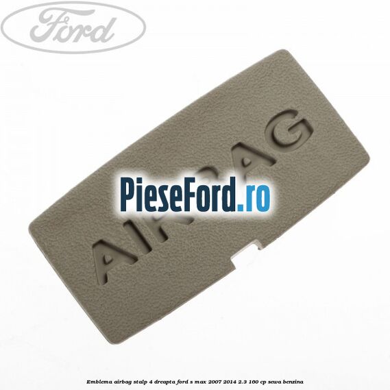 Emblema Airbag stalp 4 dreapta Ford S-Max 2007-2014 2.3 160 cp Emblema Airbag stalp 4 dreapta Ford S-Max 2007-2014 2.3 160 cp SEWA benzina