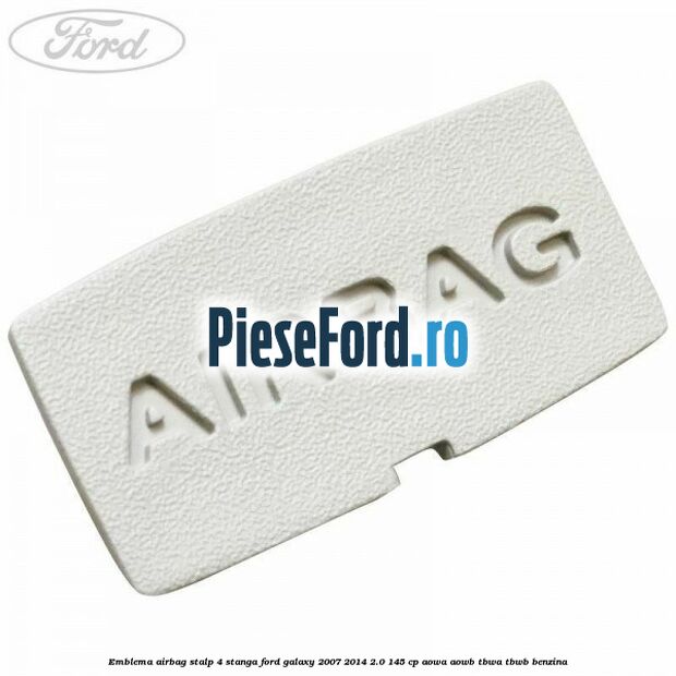 Emblema Airbag stalp 4 stanga Ford Galaxy 2007-2014 2.0 145 cp Emblema Airbag stalp 4 stanga Ford Galaxy 2007-2014 2.0 145 cp AOWA, AOWB, TBWA, TBWB benzina