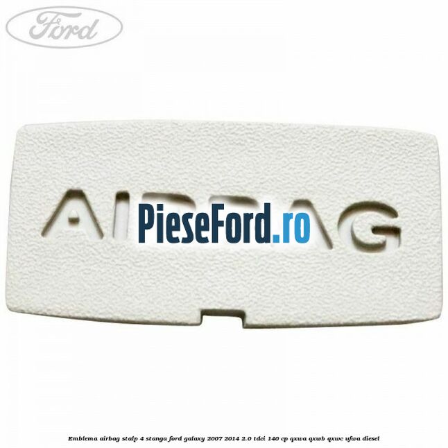 Emblema Airbag stalp 4 stanga Ford Galaxy 2007-2014 2.0 TDCi 140 cp Emblema Airbag stalp 4 stanga Ford Galaxy 2007-2014 2.0 TDCi 140 cp QXWA, QXWB, QXWC, UFWA diesel