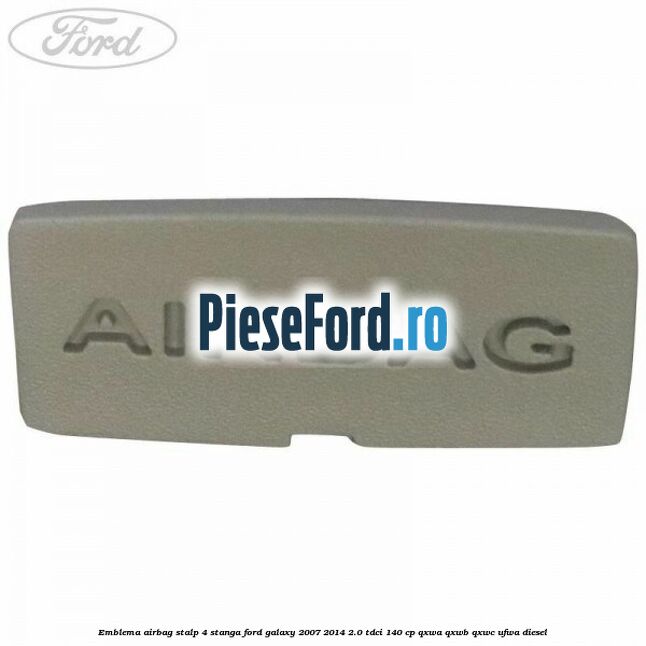 Emblema Airbag stalp 4 stanga Ford Galaxy 2007-2014 2.0 TDCi 140 cp Emblema Airbag stalp 4 stanga Ford Galaxy 2007-2014 2.0 TDCi 140 cp QXWA, QXWB, QXWC, UFWA diesel