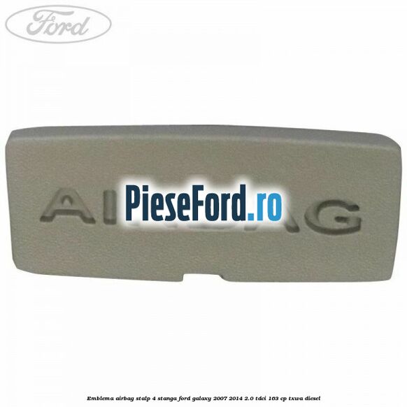Emblema Airbag stalp 4 stanga Ford Galaxy 2007-2014 2.0 TDCi 163 cp Emblema Airbag stalp 4 stanga Ford Galaxy 2007-2014 2.0 TDCi 163 cp TXWA diesel