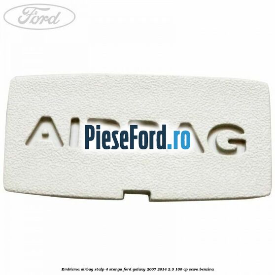 Emblema Airbag stalp 4 stanga Ford Galaxy 2007-2014 2.3 160 cp Emblema Airbag stalp 4 stanga Ford Galaxy 2007-2014 2.3 160 cp SEWA benzina