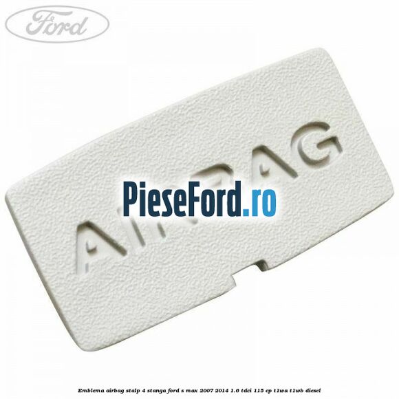 Emblema Airbag stalp 4 stanga Ford S-Max 2007-2014 1.6 TDCi 115 cp T1WA, T1WB diesel