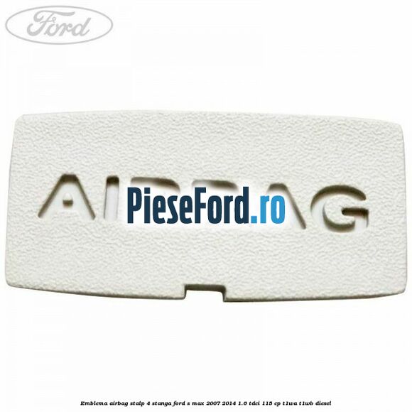 Emblema Airbag stalp 4 stanga Ford S-Max 2007-2014 1.6 TDCi 115 cp T1WA, T1WB diesel