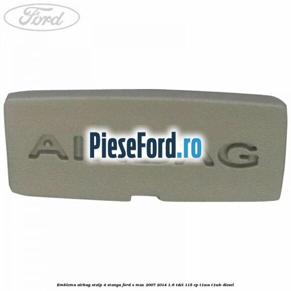Emblema Airbag stalp 4 stanga Ford S-Max 2007-2014 1.6 TDCi 115 cp T1WA, T1WB diesel