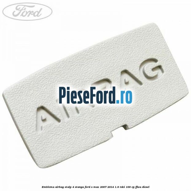 Emblema Airbag stalp 4 stanga Ford S-Max 2007-2014 1.8 TDCi 100 cp FFWA diesel