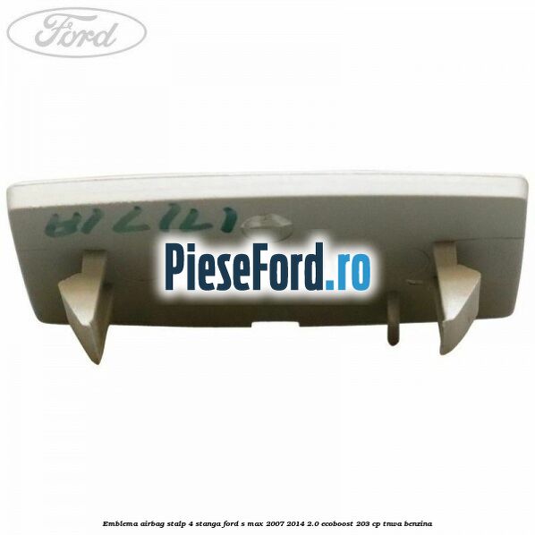 Emblema Airbag stalp 4 stanga Ford S-Max 2007-2014 2.0 EcoBoost 203 cp TNWA benzina