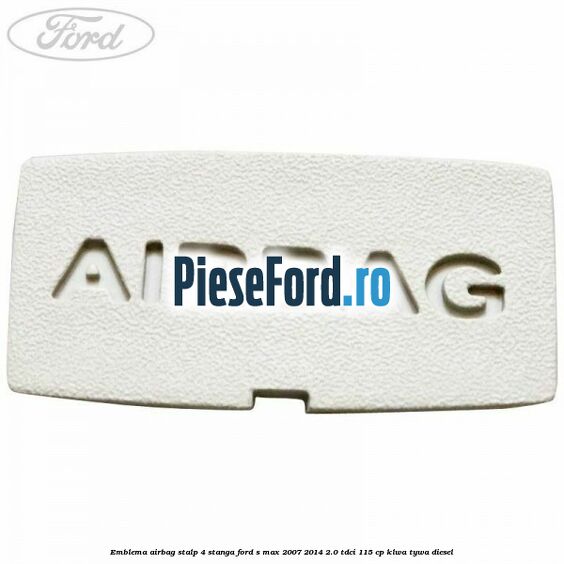 Emblema Airbag stalp 4 stanga Ford S-Max 2007-2014 2.0 TDCi 115 cp KLWA, TYWA diesel