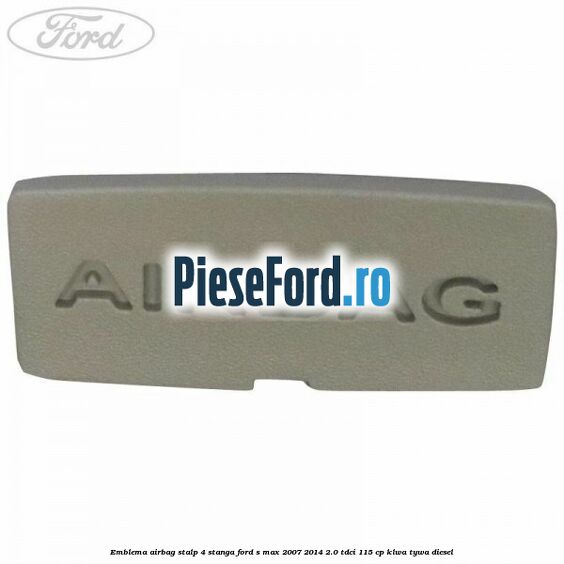 Emblema Airbag stalp 4 stanga Ford S-Max 2007-2014 2.0 TDCi 115 cp KLWA, TYWA diesel