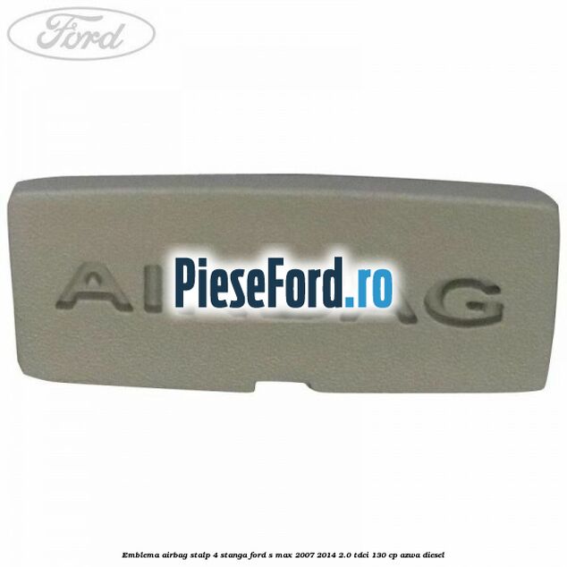 Emblema Airbag stalp 4 stanga Ford S-Max 2007-2014 2.0 TDCi 130 cp AZWA diesel