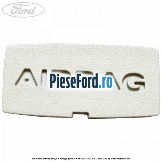 Emblema Airbag stalp 4 stanga Ford S-Max 2007-2014 2.0 TDCi 136 cp AZWC, UKWA diesel