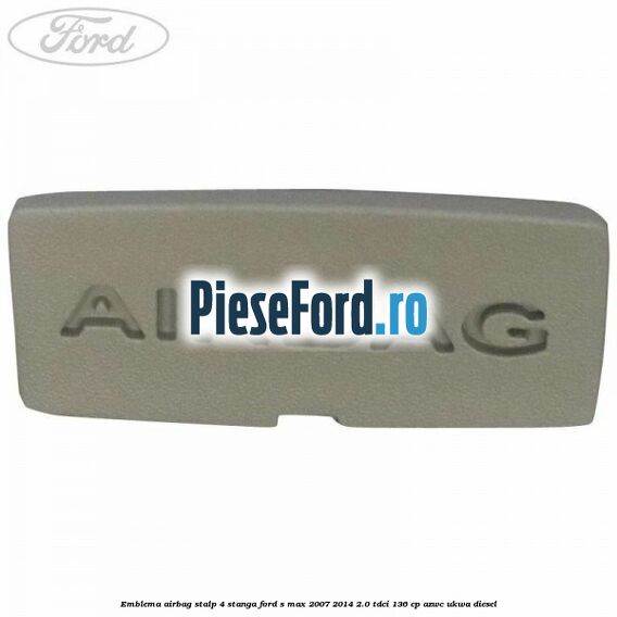 Emblema Airbag stalp 4 stanga Ford S-Max 2007-2014 2.0 TDCi 136 cp AZWC, UKWA diesel