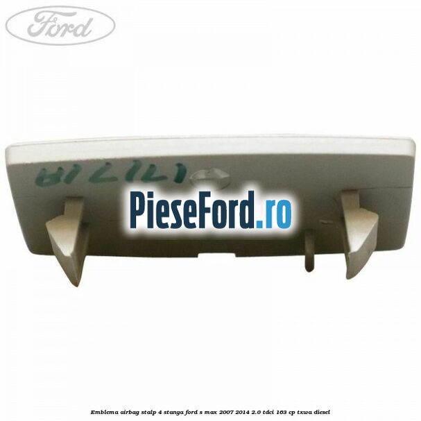 Emblema Airbag stalp 4 stanga Ford S-Max 2007-2014 2.0 TDCi 163 cp Emblema Airbag stalp 4 stanga Ford S-Max 2007-2014 2.0 TDCi 163 cp TXWA diesel