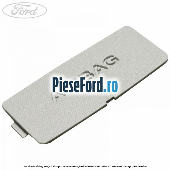 Emblema Airbag stalp B dreapta culoare linen Ford Mondeo 2008-2014 2.0 EcoBoost 240 cp TPBA benzina
