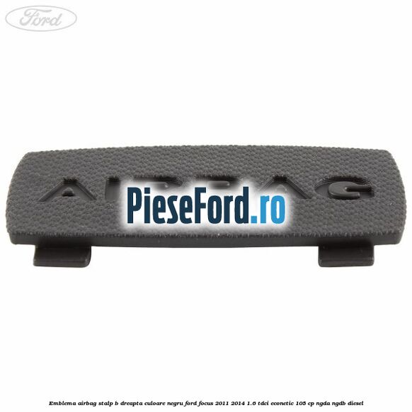 Emblema Airbag stalp B dreapta culoare negru Ford Focus 2011-2014 1.6 TDCi ECOnetic 105 cp NGDA, NGDB diesel
