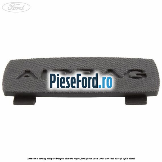 Emblema Airbag stalp B dreapta culoare negru Ford Focus 2011-2014 2.0 TDCi 115 cp TYDA diesel