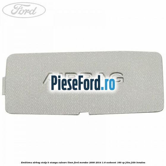 Emblema Airbag stalp B stanga culoare linen Ford Mondeo 2008-2014 1.6 EcoBoost 160 cp JTBA, JTBB benzina