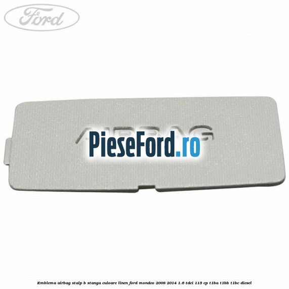 Emblema Airbag stalp B stanga culoare linen Ford Mondeo 2008-2014 1.6 TDCi 115 cp T1BA, T1BB, T1BC diesel