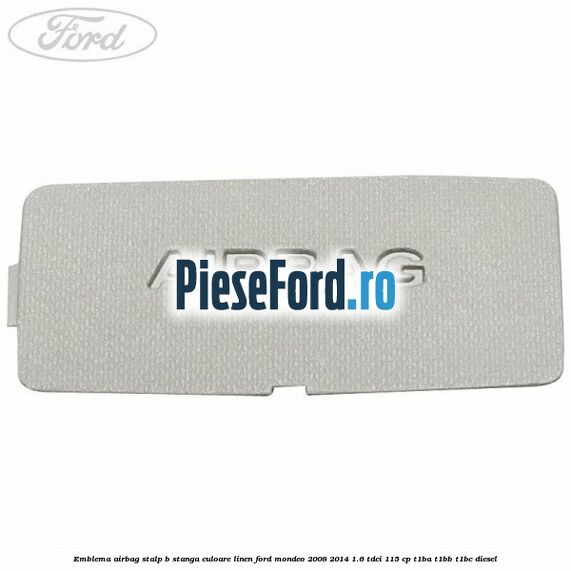 Emblema Airbag stalp B stanga culoare linen Ford Mondeo 2008-2014 1.6 TDCi 115 cp T1BA, T1BB, T1BC diesel