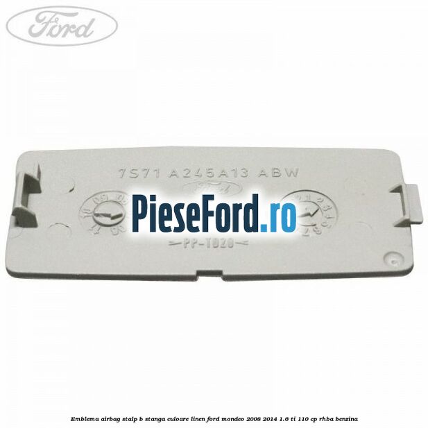 Emblema Airbag stalp B stanga culoare linen Ford Mondeo 2008-2014 1.6 Ti 110 cp RHBA benzina