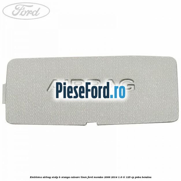 Emblema Airbag stalp B stanga culoare linen Ford Mondeo 2008-2014 1.6 Ti 125 cp PNBA benzina