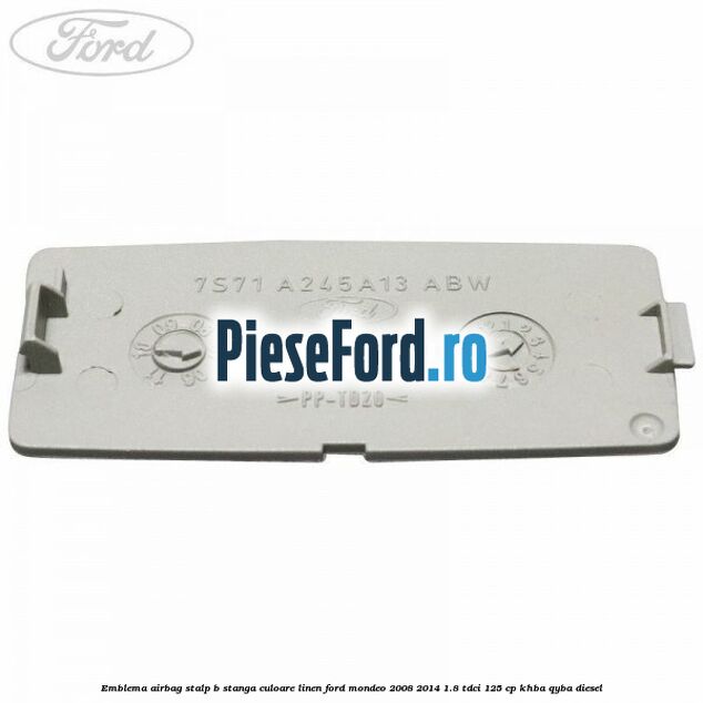 Emblema Airbag stalp B stanga culoare linen Ford Mondeo 2008-2014 1.8 TDCi 125 cp Emblema Airbag stalp B stanga culoare linen Ford Mondeo 2008-2014 1.8 TDCi 125 cp KHBA, QYBA diesel