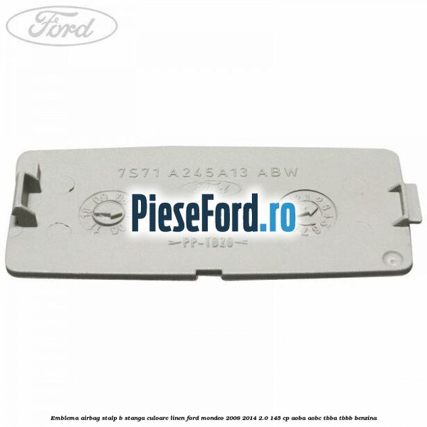 Emblema Airbag stalp B stanga culoare linen Ford Mondeo 2008-2014 2.0 145 cp AOBA, AOBC, TBBA, TBBB benzina