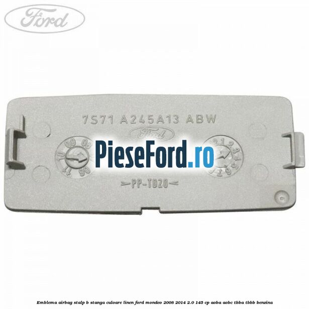 Emblema Airbag stalp B stanga culoare linen Ford Mondeo 2008-2014 2.0 145 cp AOBA, AOBC, TBBA, TBBB benzina